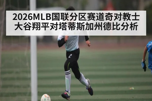 2026MLB国联分区赛道奇对教士大谷翔平对塔蒂斯加州德比分析